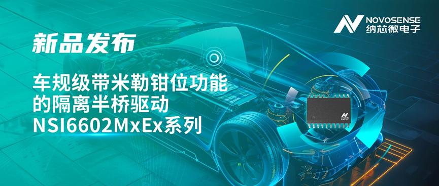 納芯微推出車規(guī)級帶米勒鉗位功能的隔離半橋驅(qū)動(dòng) NSI6602MxEx 系列